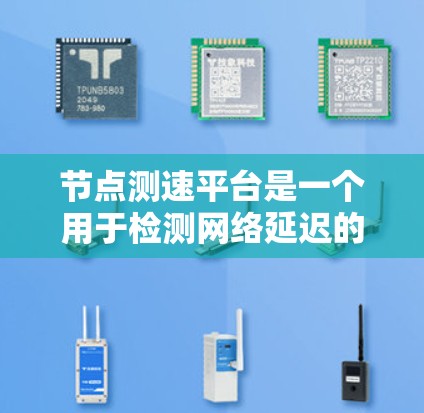 节点测速平台是一个用于检测网络延迟的工具,旨在帮助开发者和网络管理员监控网络性能。以下是对该平台的详细分析和使用指南