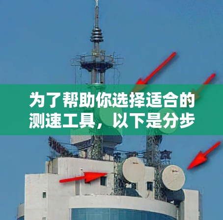 为了帮助你选择适合的测速工具,以下是分步骤的总结