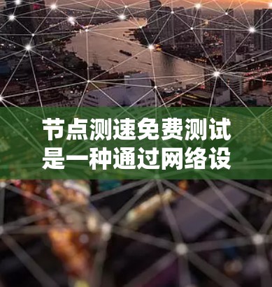 节点测速免费测试是一种通过网络设备来监控和测量数据流量的方法,旨在帮助企业在网络优化和流量管理方面发现问题并解决问题。以下是详细的步骤指南