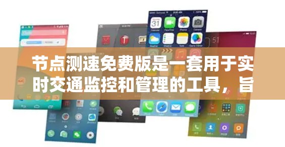 节点测速免费版是一套用于实时交通监控和管理的工具，旨在帮助交通管理部门优化交通流量，减少拥堵。以下是对其的一些关键点