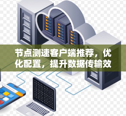 节点测速客户端推荐，优化配置，提升数据传输效率