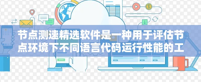 节点测速精选软件是一种用于评估节点环境下不同语言代码运行性能的工具包,广泛应用于区块链网络节点。以下是这些软件的详细介绍