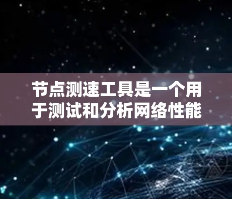 节点测速工具是一个用于测试和分析网络性能的工具,通常通过安装在个人电脑或服务器上进行操作。以下是下载节点测速工具的基本步骤
