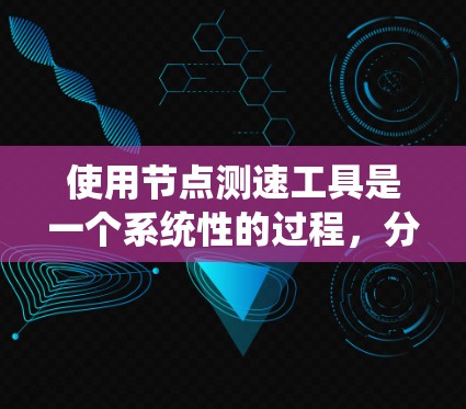 使用节点测速工具是一个系统性的过程，分为以下几个步骤
