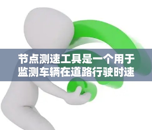 节点测速工具是一个用于监测车辆在道路行驶时速度的设备或工具。它们在交通管理、交通监控和事故预防等方面有广泛应用。以下是对不同节点测速工具的详细分析