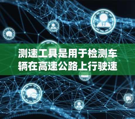 测速工具是用于检测车辆在高速公路上行驶速度的装置，旨在预防 speeding并提醒驾驶员遵守交通规则。以下是几种常见的测速工具及其使用方法