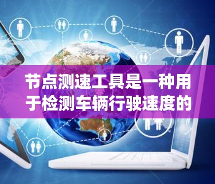 节点测速工具是一种用于检测车辆行驶速度的设备，广泛应用于交通管理、traffic engineering 和 traffic monitoring 等领域。以下是关于测速工具的详细介绍