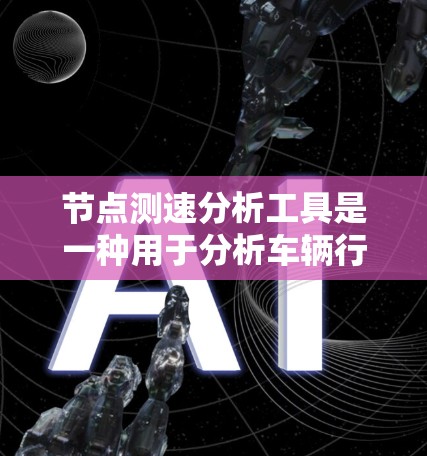 节点测速分析工具是一种用于分析车辆行驶速度和交通流量的工具，广泛应用于城市和交通管理领域。它通过实时或历史数据，帮助调度员和管理层优化交通信号灯、规划道路网络和应对交通拥堵。以下是对该工具的详细分析
