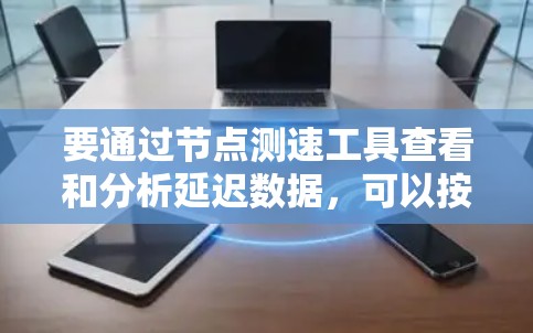 要通过节点测速工具查看和分析延迟数据，可以按照以下步骤进行