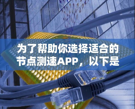 为了帮助你选择适合的节点测速APP，以下是一些关键考虑因素和推荐
