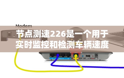 节点测速226是一个用于实时监控和检测车辆速度的系统，主要应用于交通管理、执法和车辆检测等领域。以下是对其核心目标和关键组成部分的详细说明