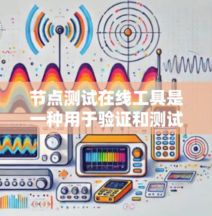 节点测试在线工具是一种用于验证和测试节点能力的远程或在线解决方案。以下是对这些工具的详细总结