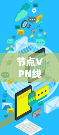 节点VPN线路是用于保护用户数据的安全连接，通过加密技术将用户内网数据传输到外部网络，仅在目标设备上显示。以下是对节点VPN线路的详细分析