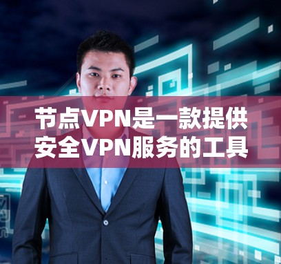 节点VPN是一款提供安全VPN服务的工具，适合在需要VPN连接的情况下使用。以下是详细的步骤指南，帮助您轻松使用节点VPN