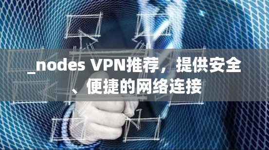 _nodes VPN推荐，提供安全、便捷的网络连接