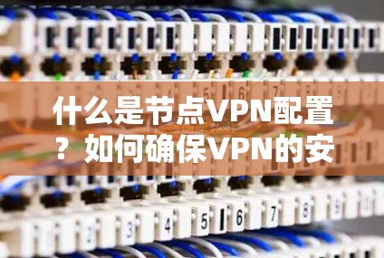 什么是节点VPN配置？如何确保VPN的安全与高效？
