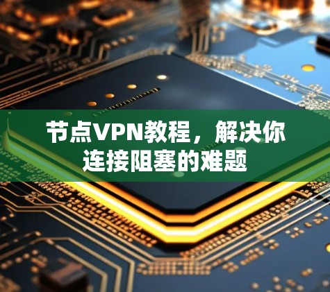 节点VPN教程，解决你连接阻塞的难题