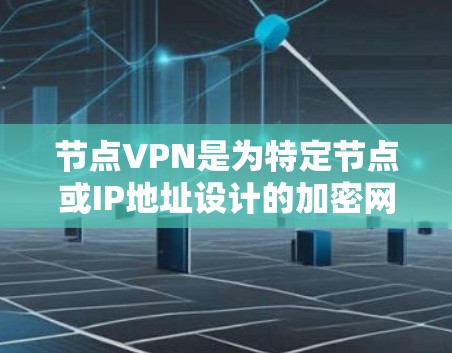 节点VPN是为特定节点或IP地址设计的加密网络服务，旨在保护内部数据的安全性。以下是对节点VPN的详细分析