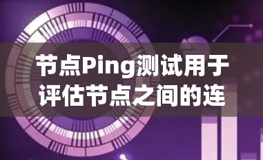 节点Ping测试用于评估节点之间的连接稳定性，通常用于云服务器中的节点配置。以下是一些关键点