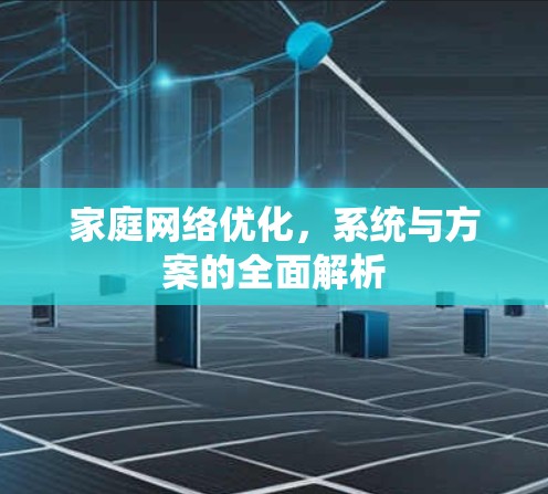 家庭网络优化,系统与方案的全面解析