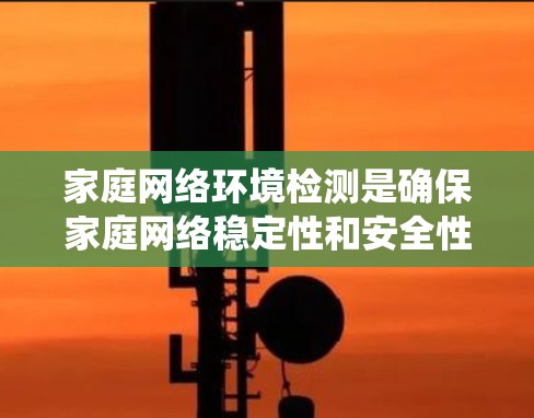 家庭网络环境检测是确保家庭网络稳定性和安全性的关键步骤。以下是一个系统化的解决方案，帮助您完成检测