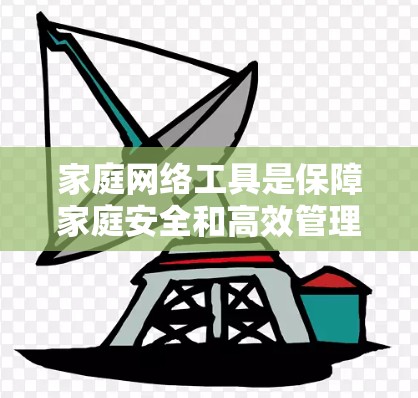 家庭网络工具是保障家庭安全和高效管理的重要工具。以下是对这些工具的详细介绍,帮助用户更好地管理家庭网络