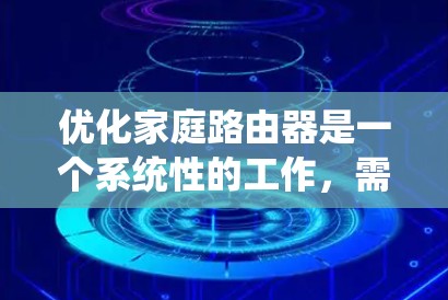 优化家庭路由器是一个系统性的工作，需要逐步进行，以确保路由器的高效性和性能。以下是一个详细的步骤指南，帮助您完成路由器优化