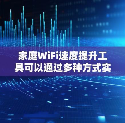 家庭WiFi速度提升工具可以通过多种方式实现,以下是一些常见方法和工具