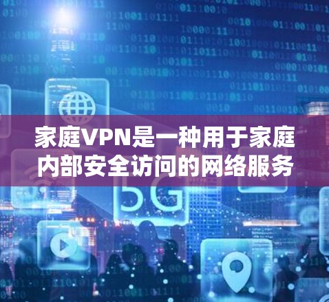 家庭VPN是一种用于家庭内部安全访问的网络服务,允许家庭成员访问共享资源,同时保持隐私和安全。它与网络VPN类似,但在家庭环境中提供更可靠和安全的连接方式。以下是关于家庭VPN的详细信息
