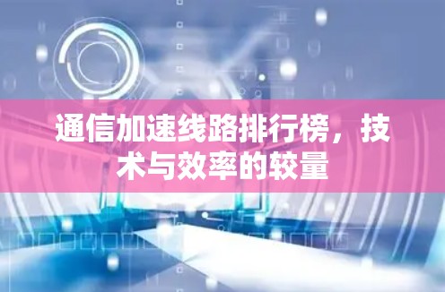 通信加速线路排行榜，技术与效率的较量