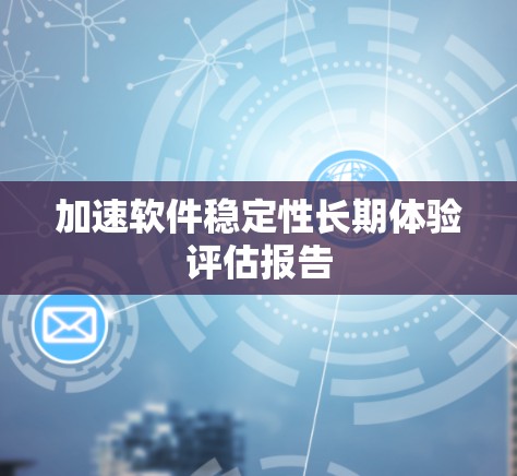 加速软件稳定性长期体验评估报告