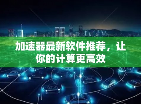 加速器最新软件推荐,让你的计算更高效