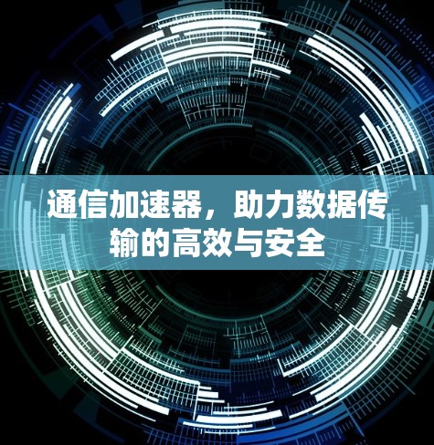 通信加速器,助力数据传输的高效与安全