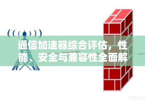 通信加速器综合评估,性能、安全与兼容性全面解析