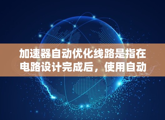 加速器自动优化线路是指在电路设计完成后,使用自动化工具自动优化系统中加速器部分,以提高整体性能。加速器通常负责处理数据流和逻辑运算,自动优化可以包括以下步骤