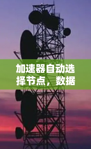加速器自动选择节点，数据传输中的关键因素