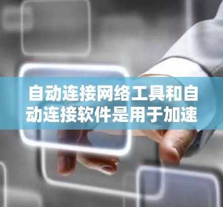 自动连接网络工具和自动连接软件是用于加速计算机性能和管理网络资源的工具,它们在数字媒体中扮演着重要角色。以下是对这两种工具的详细解析