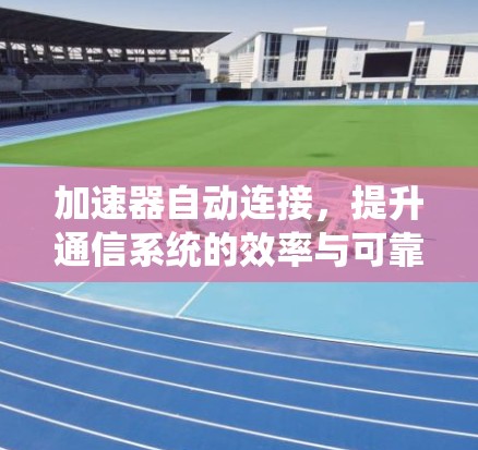 加速器自动连接,提升通信系统的效率与可靠性