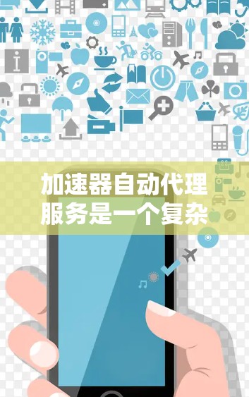 加速器自动代理服务是一个复杂的技术领域,旨在通过自动分配和管理加速器来优化程序性能。以下是对该主题的总结和扩展