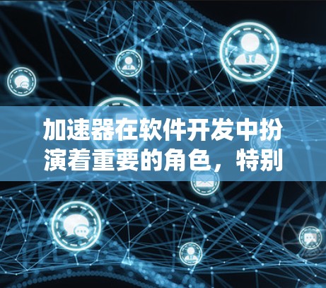 加速器在软件开发中扮演着重要的角色,特别是在需要提高程序性能、优化资源使用效率的情况下。以下是对加速器的系统性总结