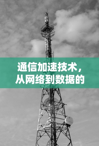 通信加速技术，从网络到数据的高效传输之道