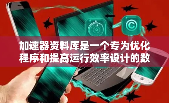 加速器资料库是一个专为优化程序和提高运行效率设计的数据结构和管理工具，广泛应用于网页搜索、游戏开发和其他需要频繁程序运行的场景。以下是对加速器资料库的详细介绍