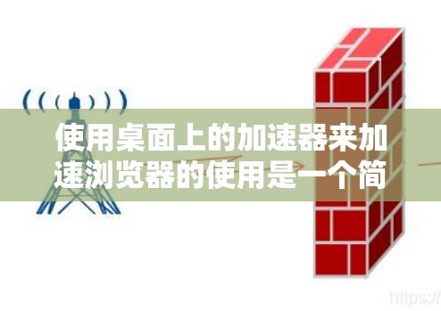 使用桌面上的加速器来加速浏览器的使用是一个简单而有效的方法。以下是一些步骤指南，帮助你轻松地在桌面上使用加速器