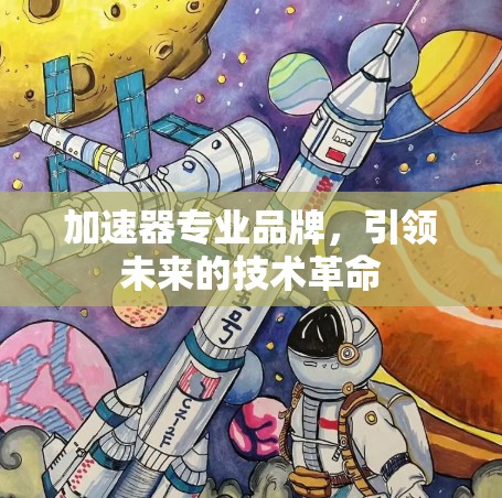 加速器专业品牌,引领未来的技术革命