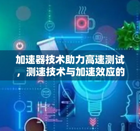 加速器技术助力高速测试，测速技术与加速效应的完美结合