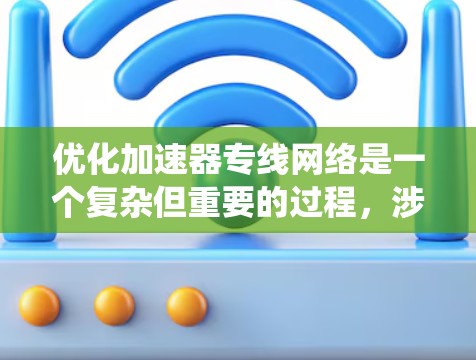 优化加速器专线网络是一个复杂但重要的过程,涉及多个方面。以下是对该过程的系统化总结和步骤指南