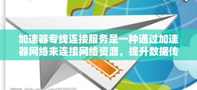 加速器专线连接服务是一种通过加速器网络来连接网络资源，提升数据传输速度和网络性能的方式。以下是对该服务的详细解析