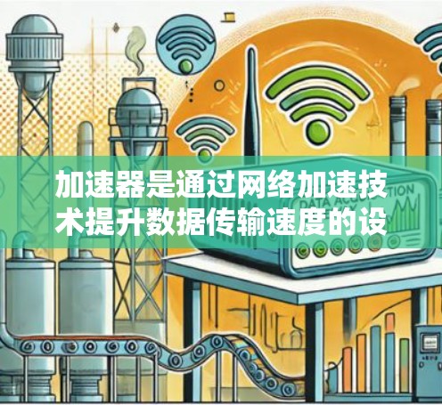 加速器是通过网络加速技术提升数据传输速度的设备，主要用于提升网络性能。以下是关于加速器的详细分析
