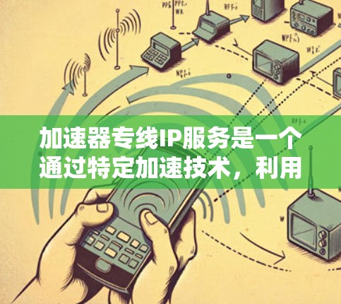 加速器专线IP服务是一个通过特定加速技术，利用IP地址进行高效网络通信的服务，旨在提升数据传输速度。以下是对该服务的详细解释