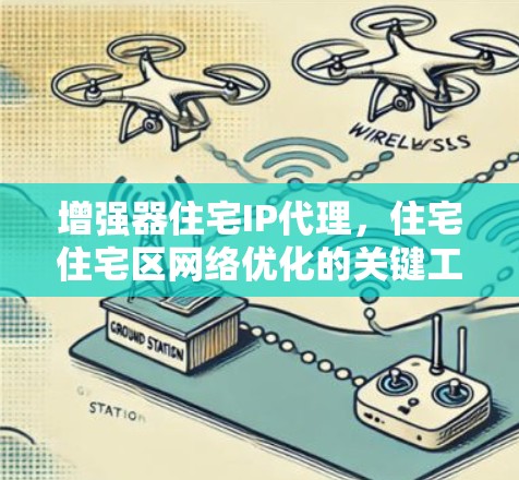 增强器住宅IP代理，住宅住宅区网络优化的关键工具